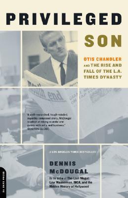 Privileged Son: Otis Chandler and the Rise and Fall of the L.A. Times Dynasty