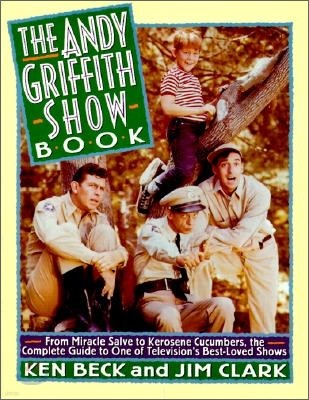 Andy Griffith Show Book : From Miracle Salve to Kerosene Cucumbers : The Complete Guide to One of Television's Best-Loved Shows