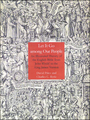 Let It Go Among Our People: An Illustrated History of the English Bible from John Wyclif to the King James Version