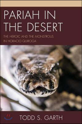 Pariah in the Desert: The Heroic and the Monstrous in Horacio Quiroga