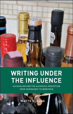 Writing Under the Influence: Alcoholism and the Alcoholic Perception from Hemingway to Berryman