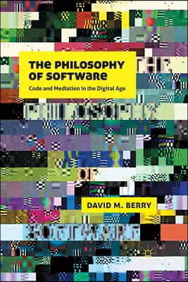 The Philosophy of Software: Code and Mediation in the Digital Age