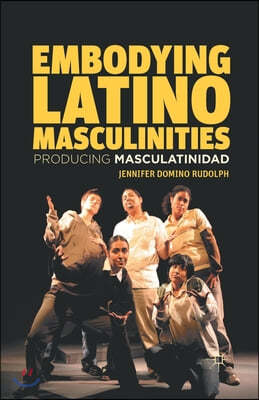 Embodying Latino Masculinities: Producing Masculatinidad