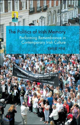 The Politics of Irish Memory: Performing Remembrance in Contemporary Irish Culture