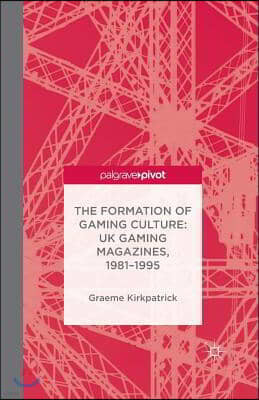 The Formation of Gaming Culture: UK Gaming Magazines, 1981-1995