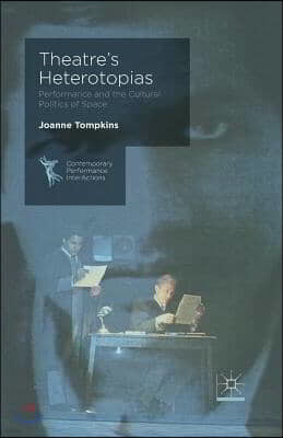 Theatre's Heterotopias: Performance and the Cultural Politics of Space