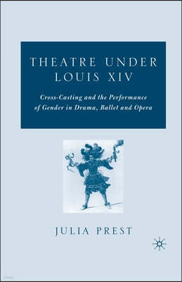 Theatre Under Louis XIV: Cross-Casting and the Performance of Gender in Drama, Ballet and Opera