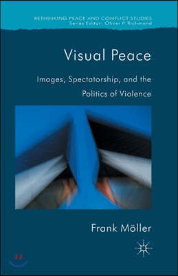 Visual Peace: Images, Spectatorship, and the Politics of Violence