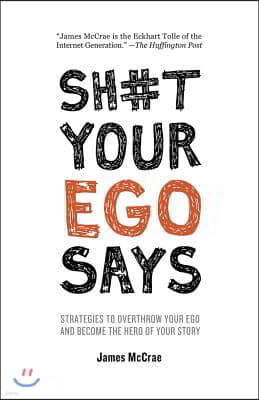 Sh#t Your Ego Says: Strategies to Overthrow Your Ego and Become the Hero of Your Story
