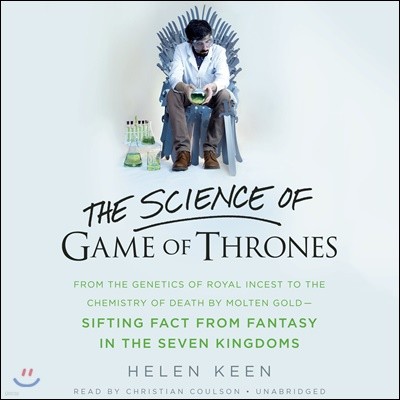 The Science of Game of Thrones Lib/E: From the Genetics of Royal Incest to the Chemistry of Death by Molten Gold Sifting Fact from Fantasy in the Seve