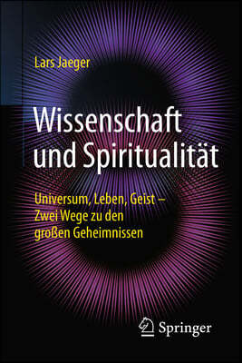 Wissenschaft Und Spiritualitat: Universum, Leben, Geist - Zwei Wege Zu Den Groen Geheimnissen