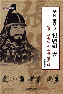 무신 장보고 천년의 꿈 : 일본 무술의 원류를 밝히다 - 내일을 여는 지식 문화예술 22