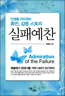 실패예찬 : 인생을 리드하는 휴먼, 감동 스토리 애벌레가 번데기를 거쳐 나비가 되기까지