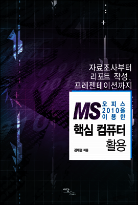MS 오피스 2010을 이용한 핵심 컴퓨터 활용 : 자료조사부터 리포트 작성, 프레젠테이션까지