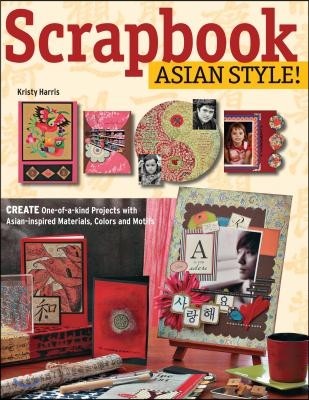 Scrapbook Asian Style!: Create One-Of-A-Kind Projects with Asian-Inspired Materials, Colors and Motifs