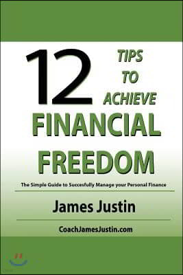 12 Tips to Achieve Financial Freedom: The Simple Guide to Successfully Manage your Personal Finance