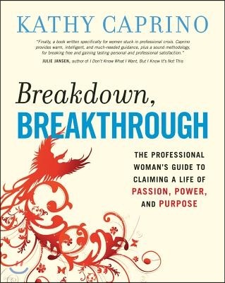 Breakdown, Breakthrough: The Professional Woman's Guide to Claiming a Life of Passion, Power, and Purpose