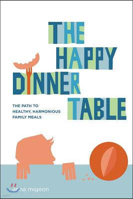 The Happy Dinner Table: The Path to Healthy & Harmonious Family Meals