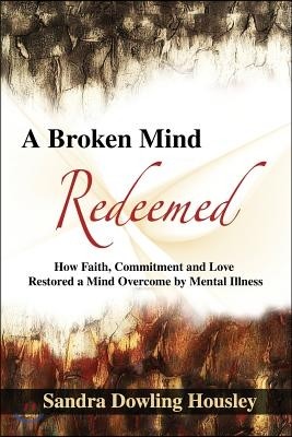 A Broken Mind Redeemed: How Faith, Commitment, and Love Restored a Mind Overcome by Mental Illness