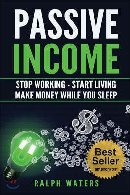 Passive Income: Stop Working - Start Living - Make money while you sleep