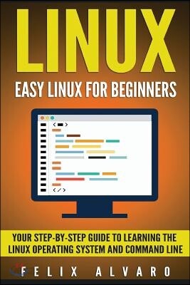 Linux: Easy Linux for Beginners, Your Step-By-Step Guide to Learning the Linux Operating System and Command Line