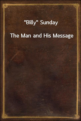 "Billy" Sunday<br/>The Man and His Message