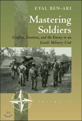 Mastering Soldiers: Conflict, Emotions, and the Enemy in an Israeli Army Unit
