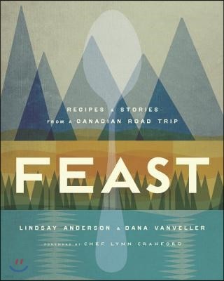 Feast: Recipes and Stories from a Canadian Road Trip: A Cookbook
