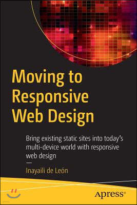 Moving to Responsive Web Design: Bring Existing Static Sites Into Today's Multi-Device World with Responsive Web Design