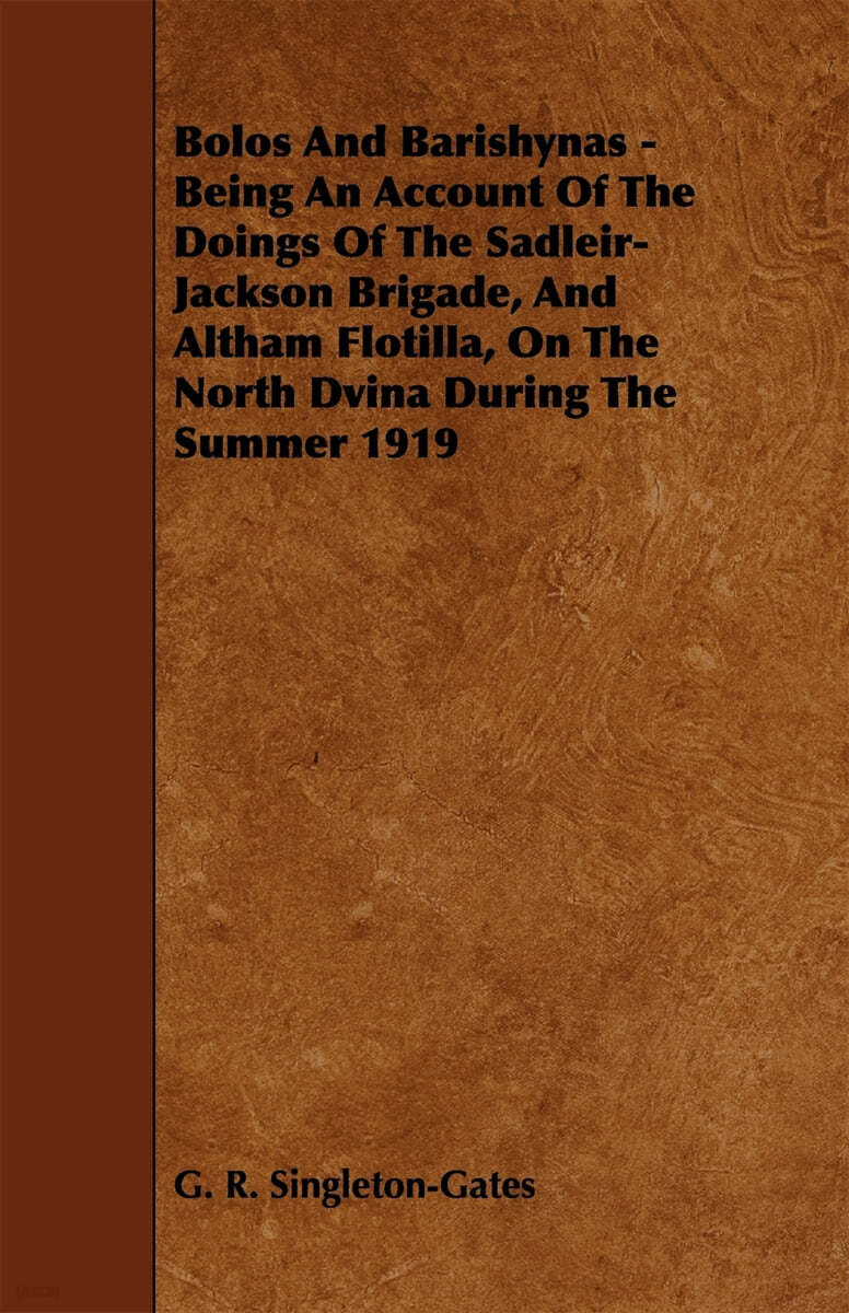 Bolos and Barishynas - Being an Account of the Doings of the Sadleir-Jackson Brigade, and Altham Flotilla, on the North Dvina During the Summer 1919