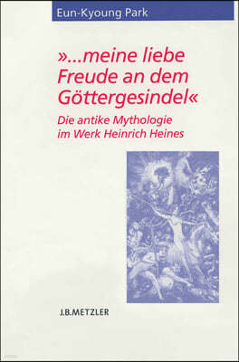 ... Meine Liebe Freude an Dem Gottergesindel: Die Antike Mythologie Im Werk Heinrich Heines