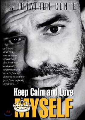 Keep Calm and Love MYSELF: "My gripping and very raw account of learning the hard way and finally understanding how to face my demons to stop my