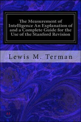 The Measurement of Intelligence An Explanation of and a Complete Guide for the Use of the Stanford Revision: and Extension of the Binet-Simon Intellig