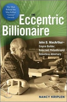 The Eccentric Billionaire : John D. MacArthur-Empire Builder, Reluctant Philanthropist, Relentless Adversary