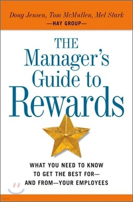 The Managers Guide to Rewards : What You Need to Know to Get the Best for-and From-Your Employees
