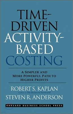 Time-Driven Activity-Based Costing: A Simpler and More Powerful Path to Higher Profits