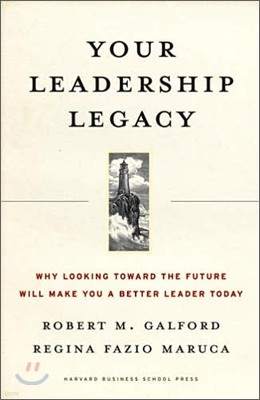 Your Leadership Legacy: Why Looking Toward the Future Will Make You a Better Leader Today