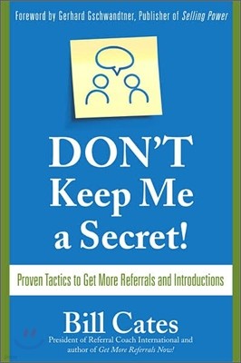 Don't Keep Me a Secret: Proven Tactics to Get Referrals and Introductions