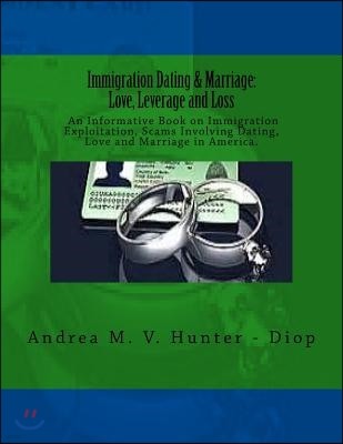 Immigration Dating & Marriage: Love, Leverage and Loss: Immigration Dating & Marriage: Love, Leverage and Loss - An Informative Book on Immigration E