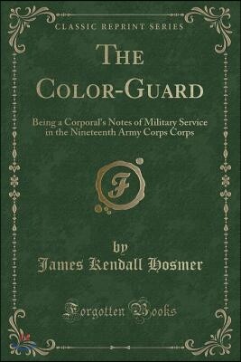 The Color-Guard: Being a Corporal's Notes of Military Service in the Nineteenth Army Corps Corps (Classic Reprint)