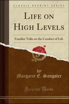 Life on High Levels: Familiar Talks on the Conduct of Life (Classic Reprint)