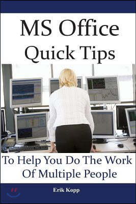 MS Office Quick Tips To Help You Do The Work Of Multiple People: How To Get The Most Work Done In The Least Time