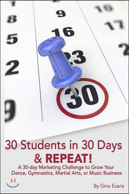 30 Students in 30 Days & Repeat: A 30-day Marketing Challenge to Grow Your Dance, Gymnastics, Martial Arts, or Music Business