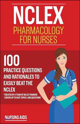 NCLEX: Pharmacology for Nurses: 100 Practice Questions with Rationales to help you Pass the NCLEX!: Created by a team of NCLE