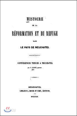 Histoire de la R?formation et du Refuge, dans le pays de Neuchatel