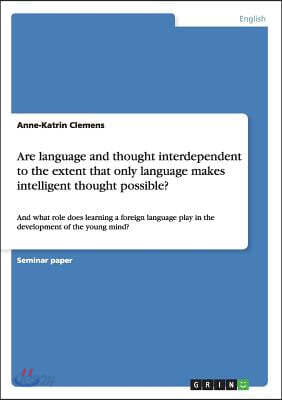 Are language and thought interdependent to the extent that only language makes intelligent thought possible?: And what role does learning a foreign la