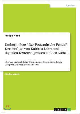 Umberto Ecos Das Foucaultsche Pendel. Der Einfluss Von Kabbala-Lehre Und Digitalen Texterzeugnissen Auf Den Aufbau