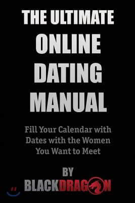 The Ultimate Online Dating Manual: Fill Your Calendar with Dates with the Women You Want to Meet