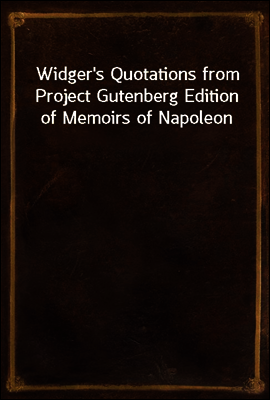 Widger's Quotations from Project Gutenberg Edition of Memoirs of Napoleon