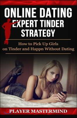 Online Dating - Expert Tinder Strategy: How to Pick Up Girls on Tinder and Happn Without Dating: A man's guide to casual sex from dating apps while av